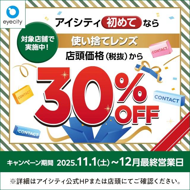 ＼アイシティ初めてなら／対象店舗で実施中！使い捨てレンズが店頭価格(税抜)から30%OFF！